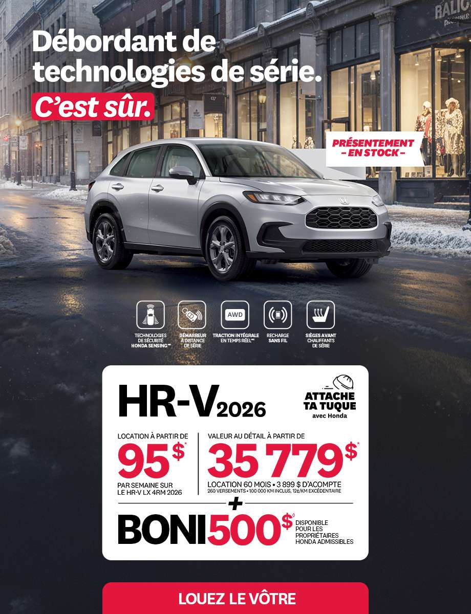 Bannière promotionnelle pour la promotion Attache ta tuque de Honda. Un Honda HR-V 2026 roule sur un chemin enneigé sur une rue commerciale. Le texte sur la bannière est: Débordant de technologies de série. C'est sûr. Présentement en stock. Technologies de sécurité honda sensing. Démarreur à distance de série. Traction intégrale (AWD) en temps réel. Recharge sans fil. Sièges avant chauffants de série. HR-V 2026. Attache ta tuque avec honda. Location à partir de 95$ par semaine sur le HR-V LX 4RM 2026. Valeur au détail à partir de 35 779$. Location 60 mois. 3 899 $ d'acompte. 260 versements. 100 000 km inclus, 12¢/km excédentaire. + Boni 500$ disponible pour les propriétaires Honda admissibles. Louez le vôtre!