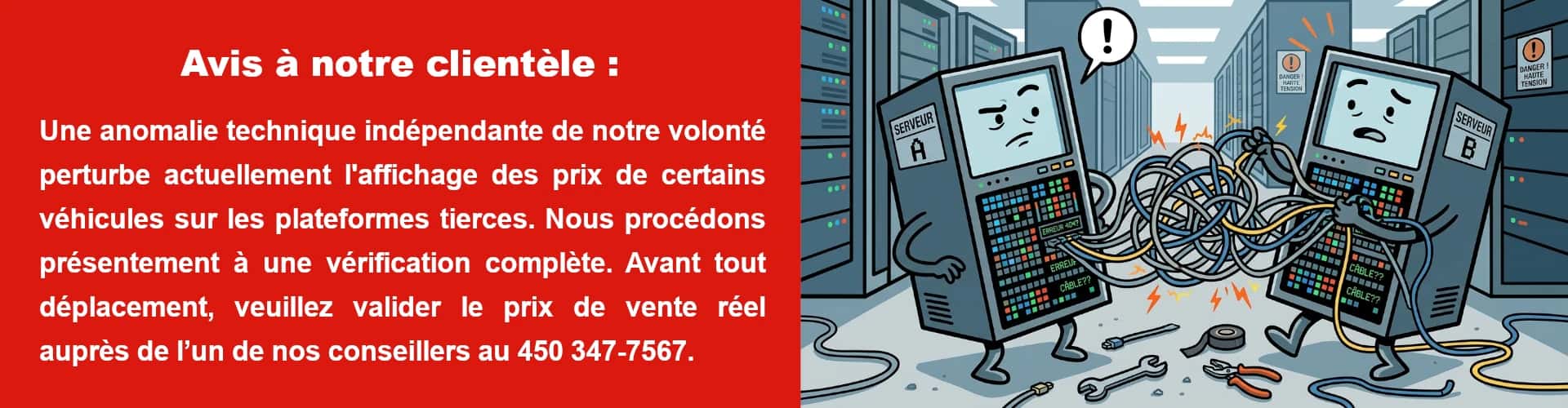 Avis à notre clientèle :  Une anomalie technique indépendante de notre volonté perturbe actuellement l'affichage des prix de certains véhicules sur les plateformes tierces. Nous procédons présentement à une vérification complète. Avant tout déplacement, veuillez valider le prix de vente réel auprès de l’un de nos conseillers au 450 347-7567.