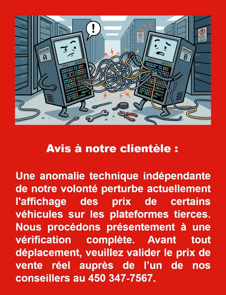 Avis à notre clientèle : Une anomalie technique indépendante de notre volonté perturbe actuellement l'affichage des prix de certains véhicules sur les plateformes tierces. Nous procédons présentement à une vérification complète. Avant tout déplacement, veuillez valider le prix de vente réel auprès de l’un de nos conseillers au 450 347-7567.